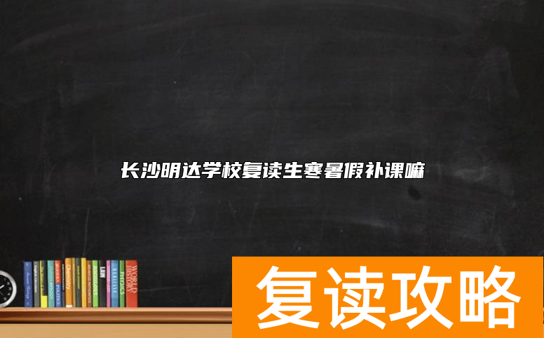 长沙明达学校复读生寒暑假补课嘛