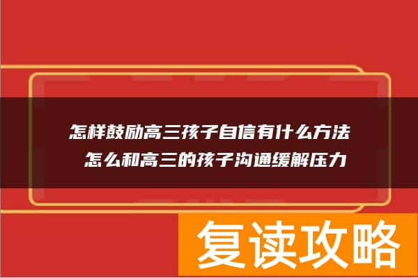 怎样鼓励高三孩子自信有什么方法 怎么和高三的孩子沟通缓解压力