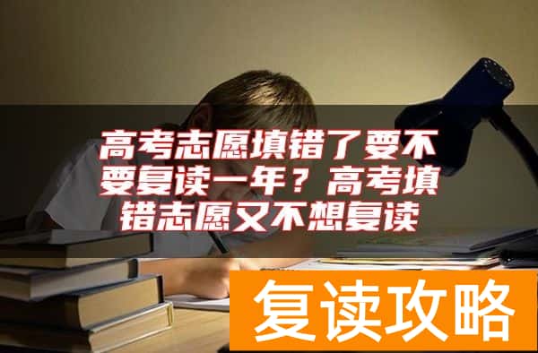 高考志愿填错了要不要复读一年？高考填错志愿又不想复读