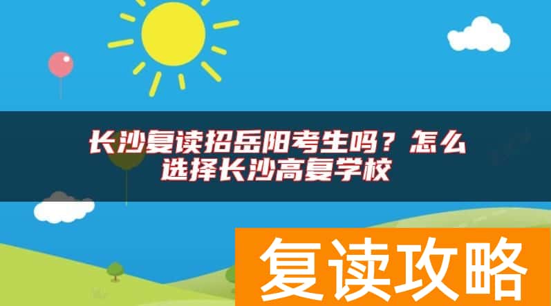 长沙复读招岳阳考生吗？怎么选择长沙高复学校