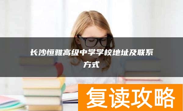 长沙恒雅高级中学学校地址及联系方式