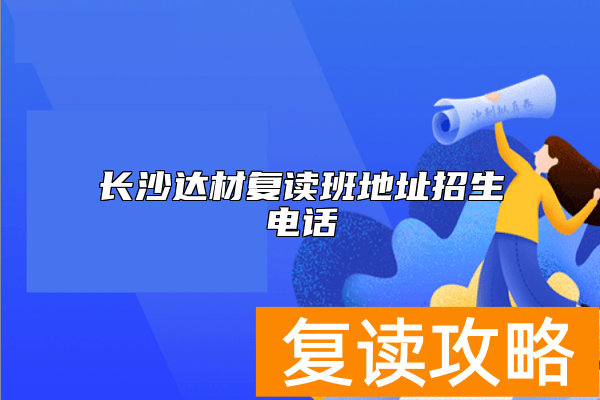 长沙达材复读班地址招生电话