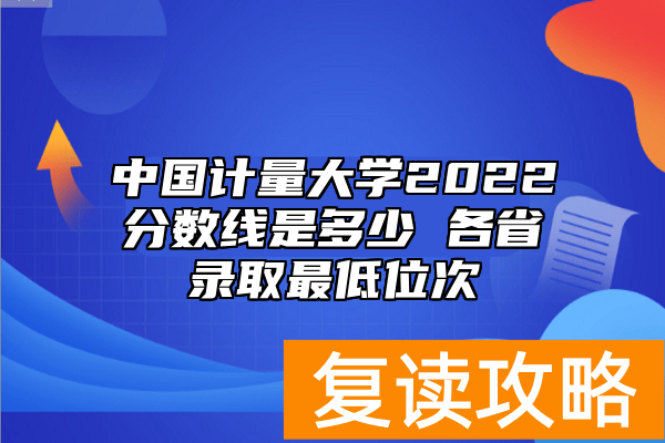 中国计量大学2022分数线是多少 各省录取最低位次