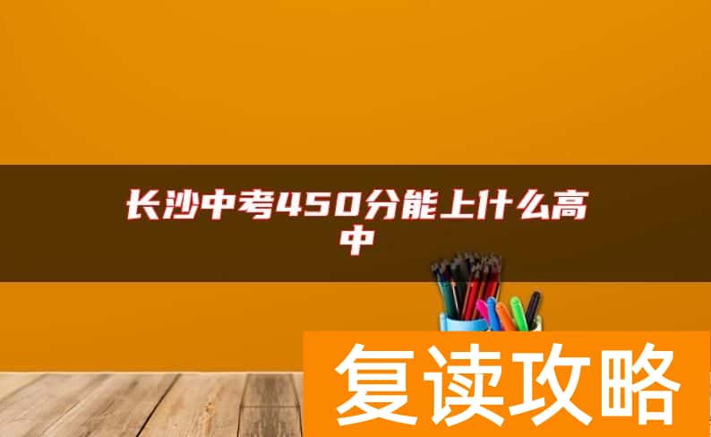 长沙中考450分能上什么高中