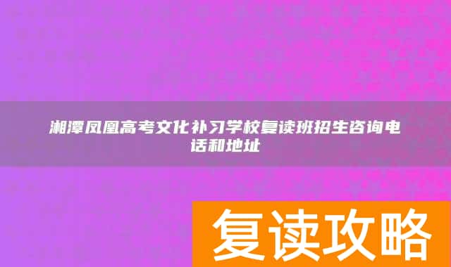 湘潭凤凰高考文化补习学校复读班招生咨询电话和地址