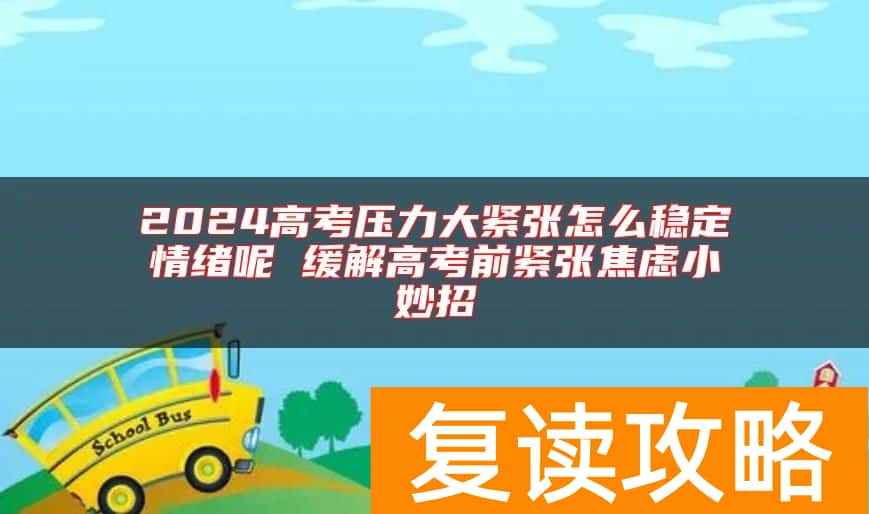 2024高考压力大紧张怎么稳定情绪呢 缓解高考前紧张焦虑小妙招