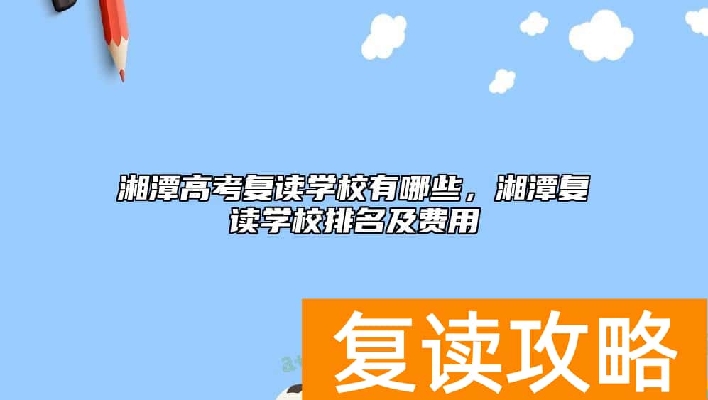 湘潭高考复读学校有哪些，湘潭复读学校排名及费用