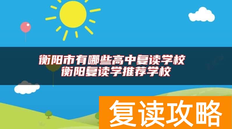 衡阳市有哪些高中复读学校 衡阳复读学推荐学校