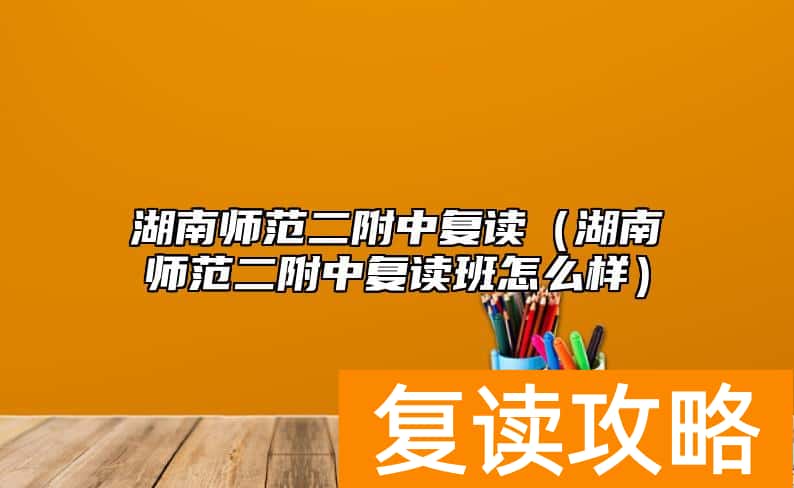 湖南师范二附中复读（湖南师范二附中复读班怎么样）