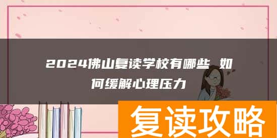 2024佛山复读学校有哪些 如何缓解心理压力