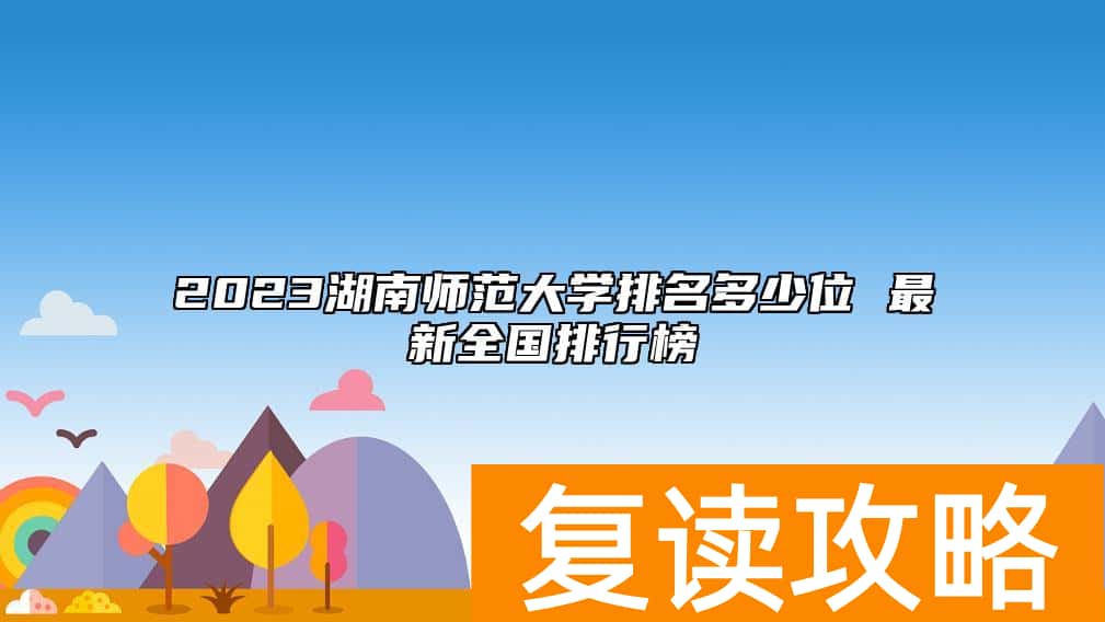 2023湖南师范大学排名多少位 最新全国排行榜