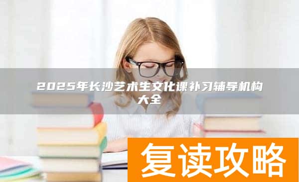 2025年长沙艺术生文化课补习辅导机构大全