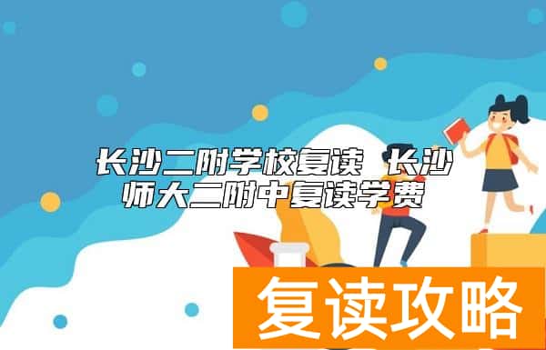 长沙二附学校复读 长沙师大二附中复读学费