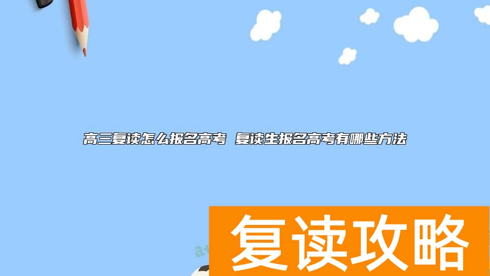 高三复读怎么报名高考 复读生报名高考有哪些方法
