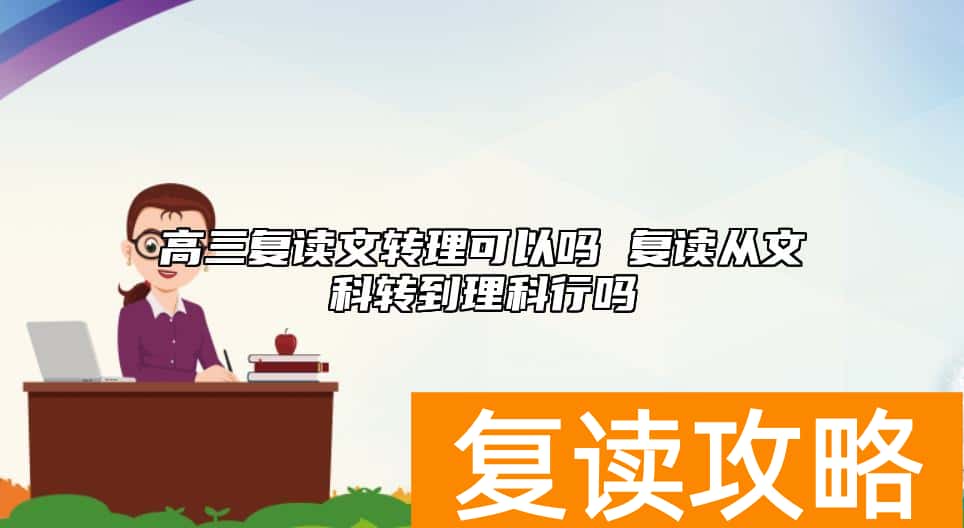 高三复读文转理可以吗 复读从文科转到理科行吗