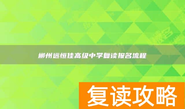 郴州远恒佳高级中学复读报名流程