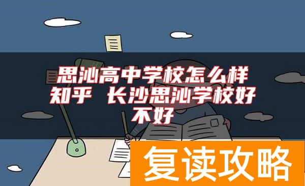 思沁高中学校怎么样知乎 长沙思沁学校好不好