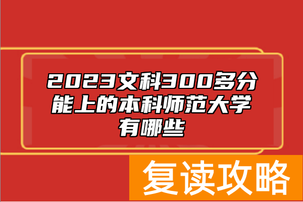 2023文科300多分能上的本科师范大学有哪些