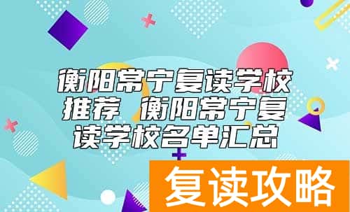 衡阳常宁复读学校推荐 衡阳常宁复读学校名单汇总