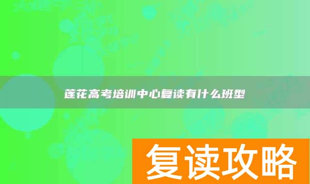 莲花高考培训中心复读有什么班型