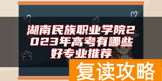 湖南民族职业学院2023年高考有哪些好专业推荐