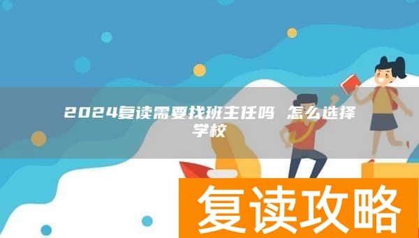 2024复读需要找班主任吗 怎么选择学校
