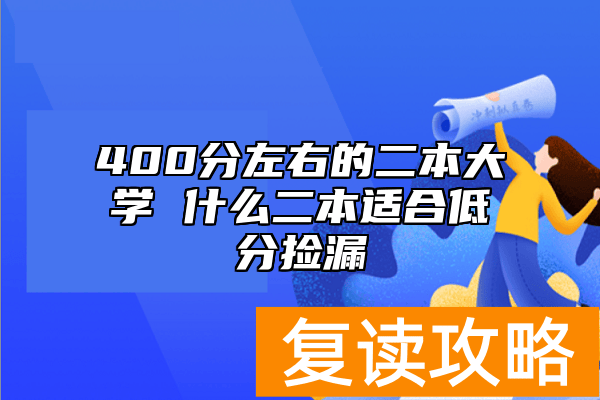 400分左右的二本大学 什么二本适合低分捡漏