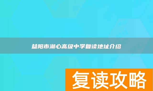 益阳市湖心高级中学复读地址介绍