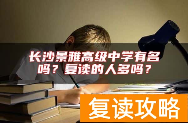 长沙景雅高级中学有名吗？复读的人多吗？