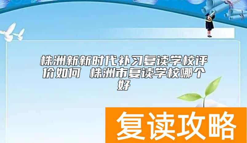 株洲新新时代补习复读学校评价如何 株洲市复读学校哪个好