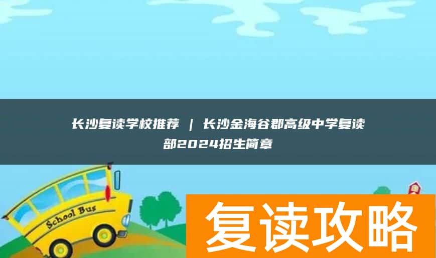 长沙复读学校推荐 | 长沙金海谷郡高级中学复读部2024招生简章