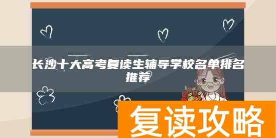 长沙十大高考复读生辅导学校名单排名推荐