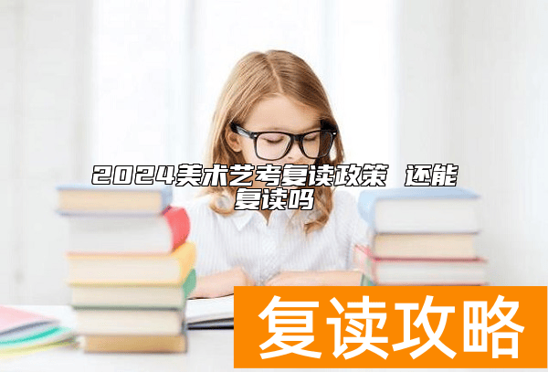 2024美术艺考复读政策 还能复读吗