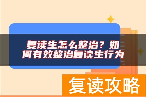 复读生怎么整治？如何有效整治复读生行为