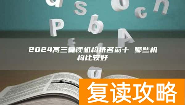 2024高三复读机构排名前十 哪些机构比较好