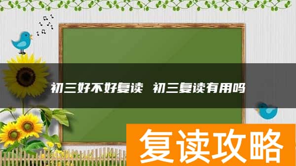 初三好不好复读 初三复读有用吗