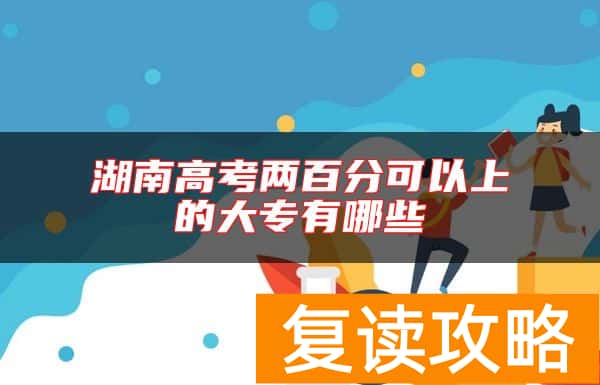 湖南高考两百分可以上的大专有哪些
