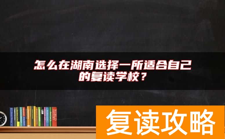 怎么在湖南选择一所适合自己的复读学校？