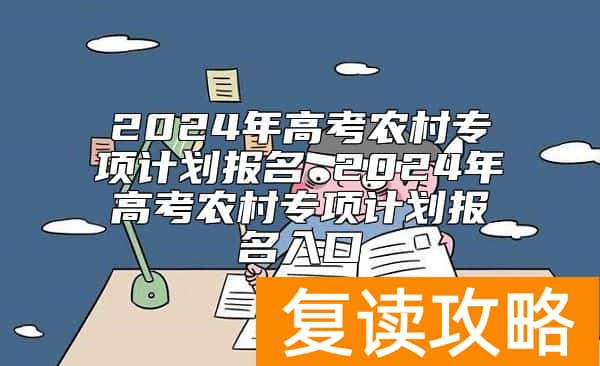 2024年高考农村专项计划报名 2024年高考农村专项计划报名入口