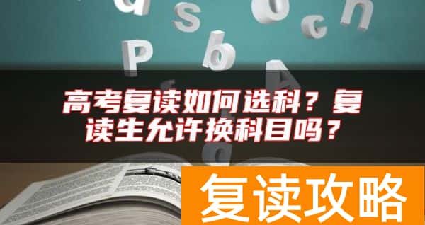 高考复读如何选科？复读生允许换科目吗？