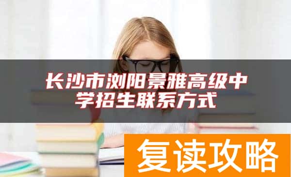 长沙市浏阳景雅高级中学招生联系方式