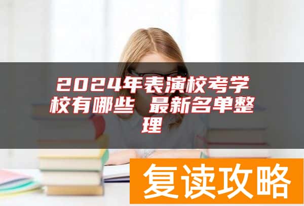 2024年表演校考学校有哪些 最新名单整理