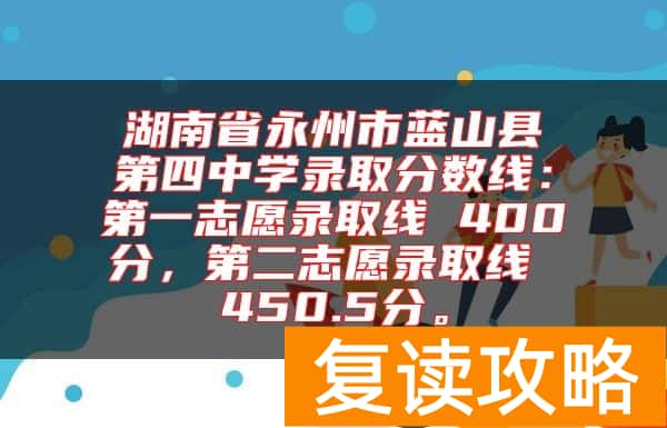 湖南省永州市蓝山县第四中学录取分数线：第一志愿录取线 400分，第二志愿录取线 450.5分。
