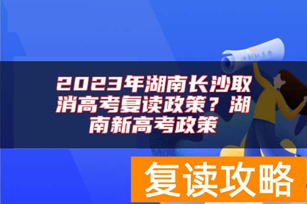 2023年湖南长沙取消高考复读政策？湖南新高考政策