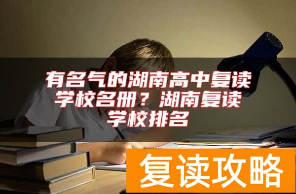 有名气的湖南高中复读学校名册？湖南复读学校排名