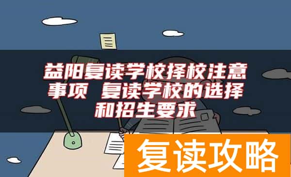 益阳复读学校择校注意事项 复读学校的选择和招生要求