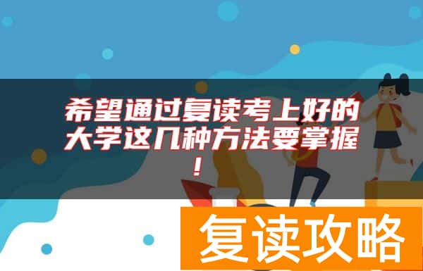 希望通过复读考上好的大学这几种方法要掌握！