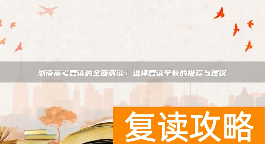 湖南高考复读的全面解读:选择复读学校的推荐与建议