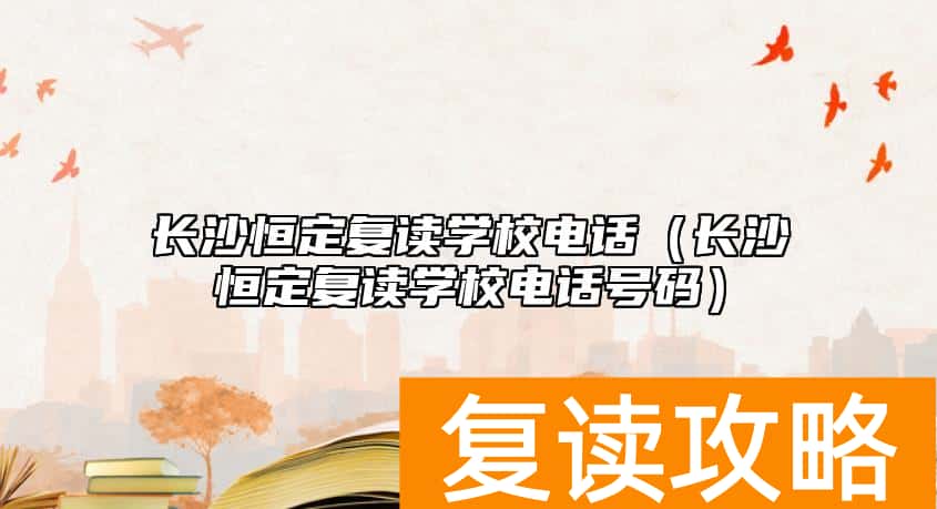 长沙恒定复读学校电话（长沙恒定复读学校电话号码）
