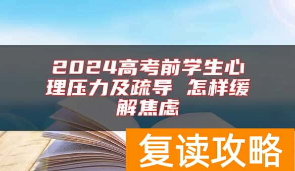 2024高考前学生心理压力及疏导 怎样缓解焦虑